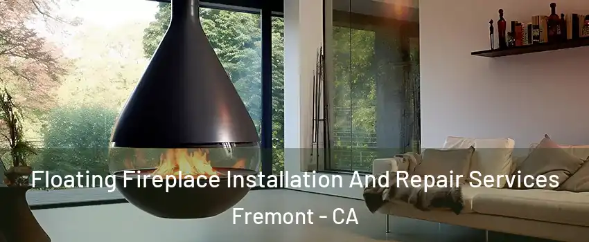 Floating Fireplace Installation And Repair Services Fremont - CA